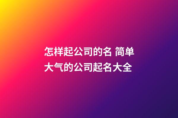 怎样起公司的名 简单大气的公司起名大全-第1张-公司起名-玄机派